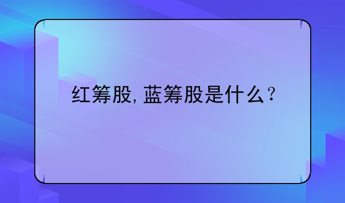 红筹股,蓝筹股是什么？