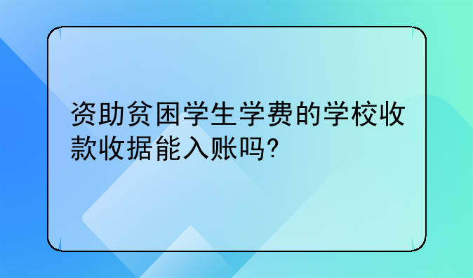 资助贫困学生学费的学校收款收据能入账吗?&#47;可以税前列支吗?