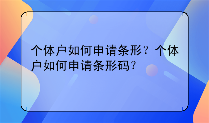 个体户如何申请条形？个体户如何申请条形码？