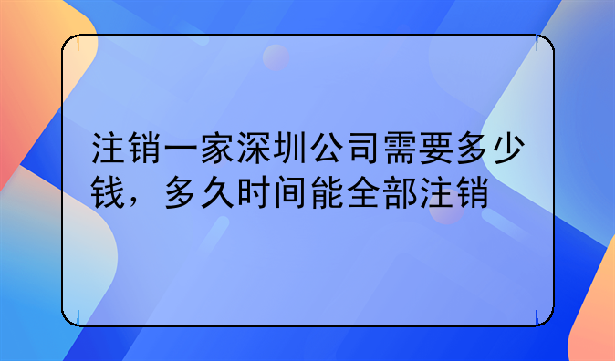 深圳一般纳税人注销公司要多久