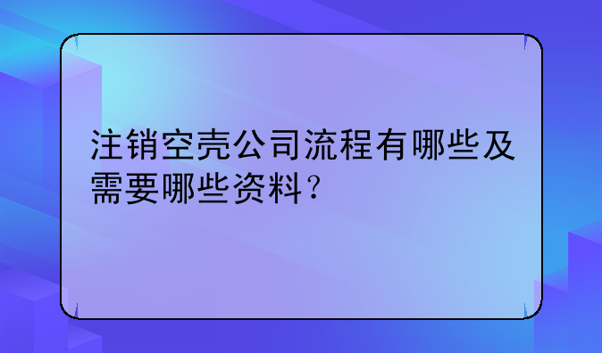 注销空壳公司流程有哪些及需要哪些资料？