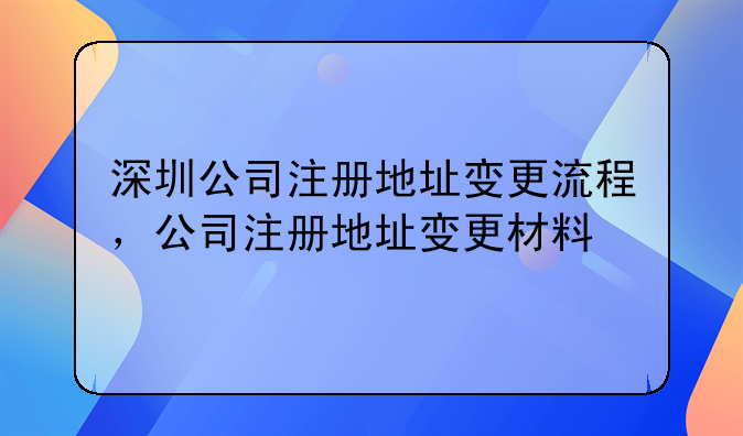 深圳公司注册地址变更流程,公司注册地址变更材料