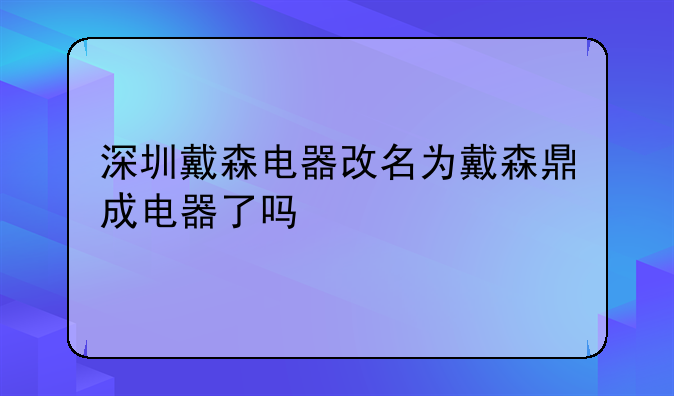 深圳戴森电器改名为戴森鼎成电器了吗