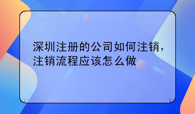 深圳注册的公司如何注销,注销流程应该怎么做