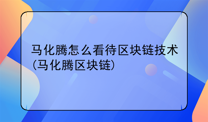 马化腾怎么看待区块链技术(马化腾区块链)