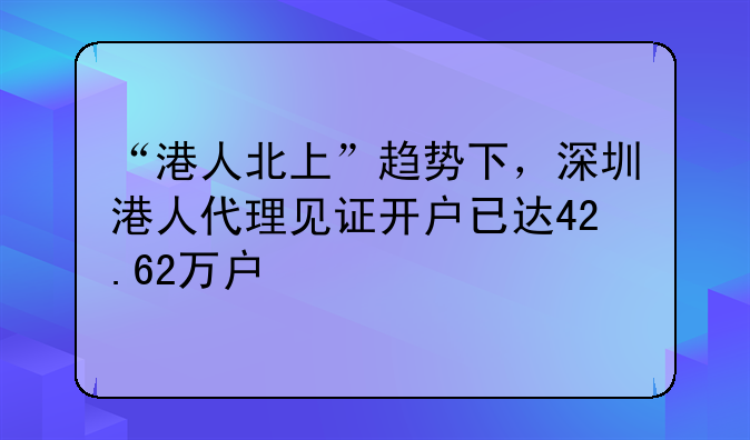 “港人北上”趋势下,深圳港人代理见证