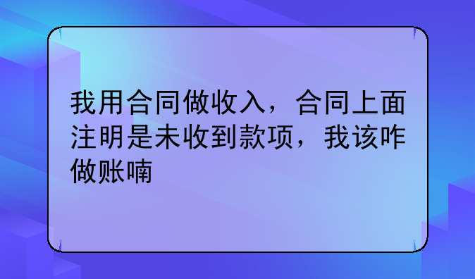 我用合同做收入，合同上面注明是未收到款项，我该咋做账喃