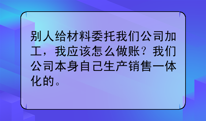 别人给材料委托我们公司加工,我应该怎